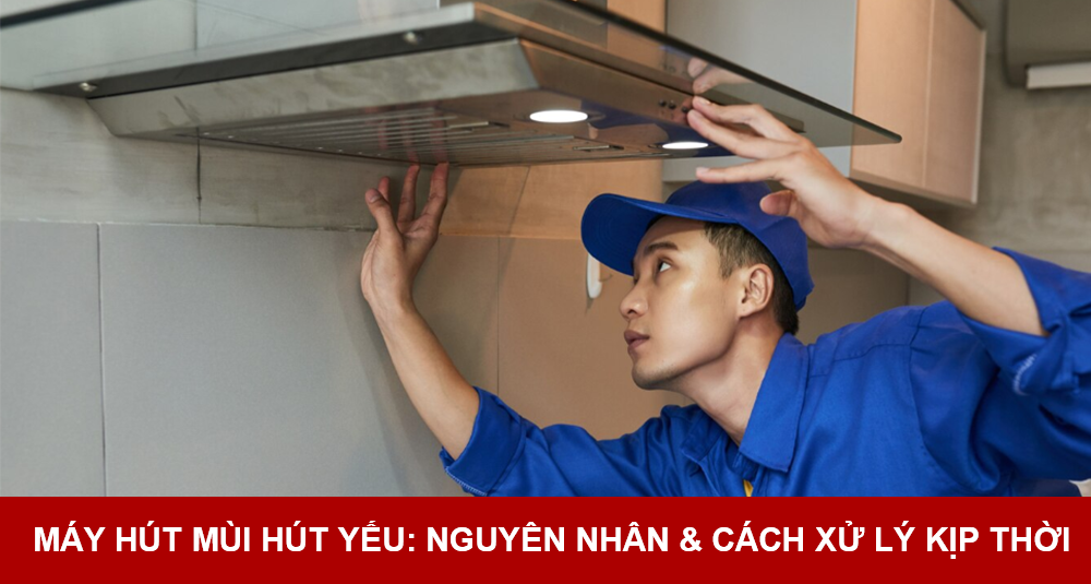 Máy hút mùi hút yếu: nguyên nhân & cách xử lý kịp thời
